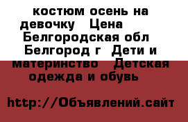 костюм осень на девочку › Цена ­ 800 - Белгородская обл., Белгород г. Дети и материнство » Детская одежда и обувь   